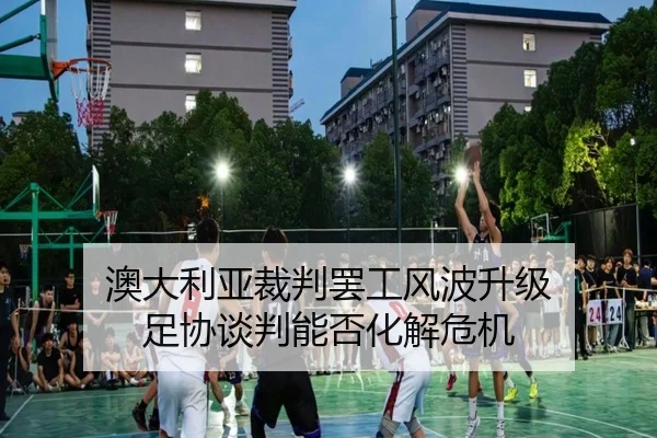 澳大利亚裁判罢工风波升级 足协谈判能否化解危机